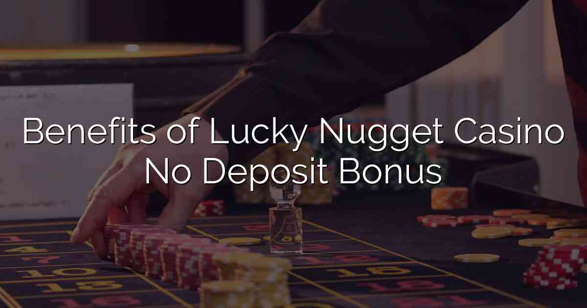 Benefits of Lucky Nugget Casino No Deposit Bonus