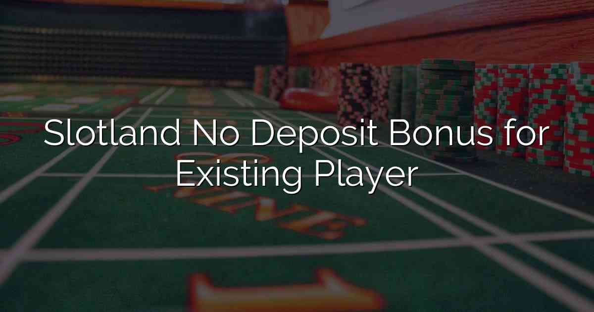 Slotland No Deposit Bonus for Existing Player