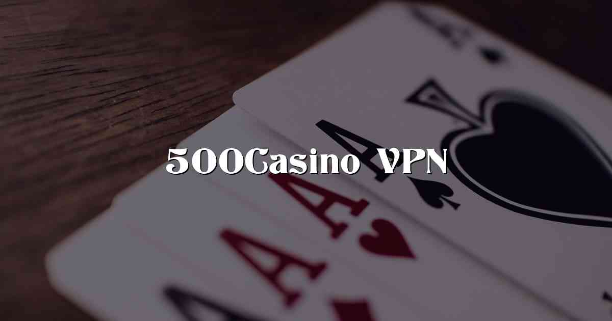 500Casino VPN